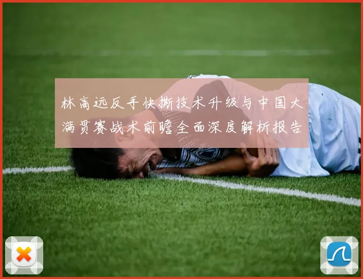 林高远反手快撕技术升级与中国大满贯赛战术前瞻全面深度解析报告