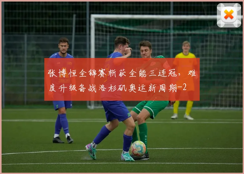 张博恒全锦赛斩获全能三连冠，难度升级备战洛杉矶奥运新周期