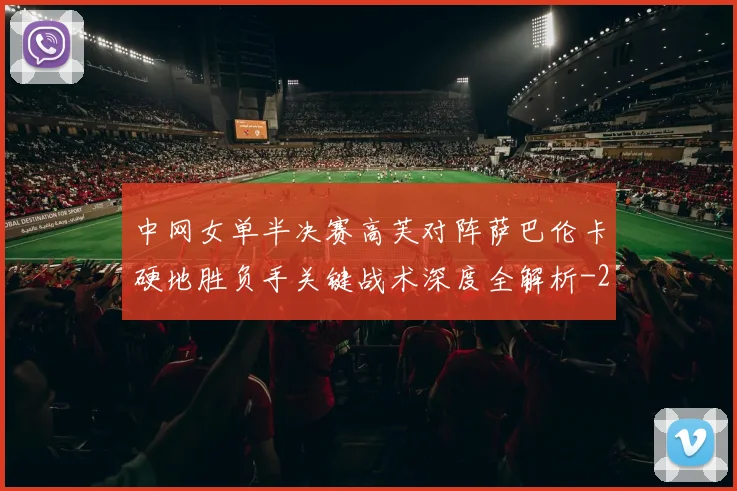 中网女单半决赛高芙对阵萨巴伦卡硬地胜负手关键战术深度全解析