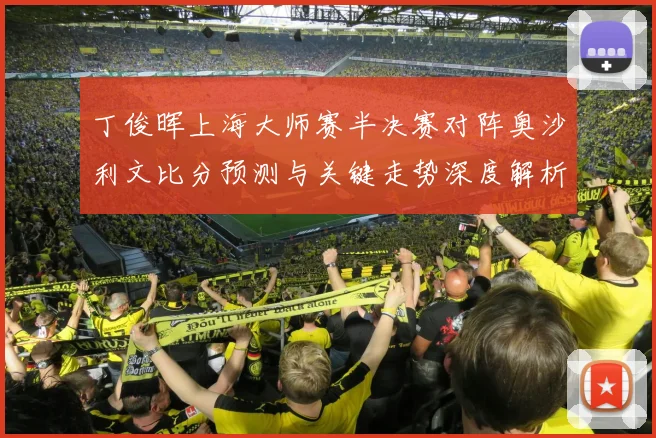 丁俊晖上海大师赛半决赛对阵奥沙利文比分预测与关键走势深度解析