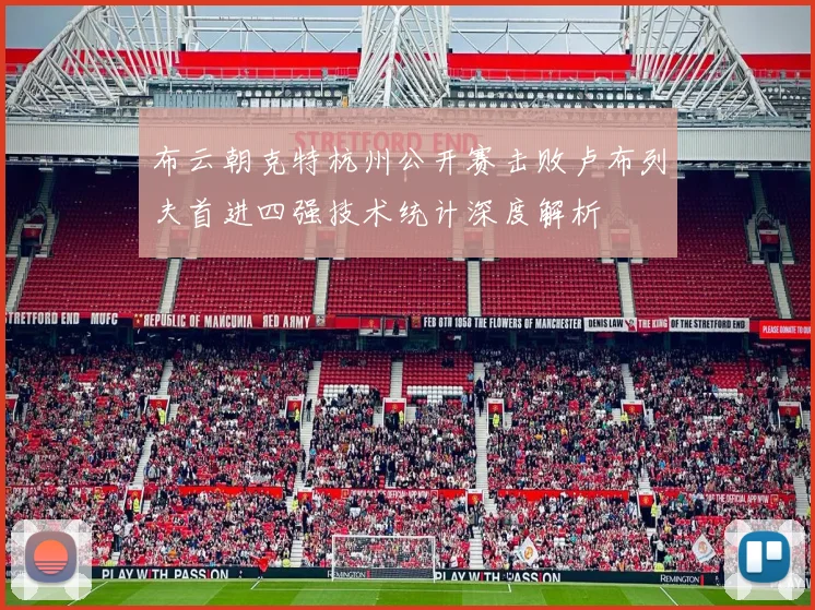 布云朝克特杭州公开赛击败卢布列夫首进四强技术统计深度解析