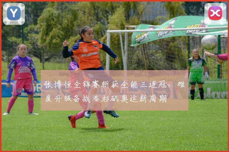 张博恒全锦赛斩获全能三连冠，难度升级备战洛杉矶奥运新周期