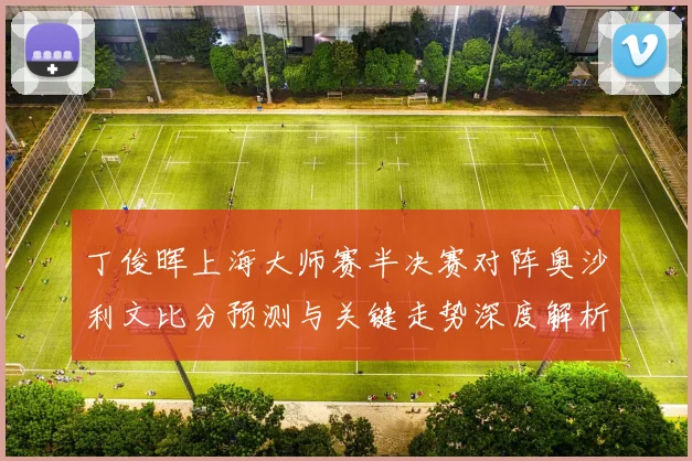 丁俊晖上海大师赛半决赛对阵奥沙利文比分预测与关键走势深度解析