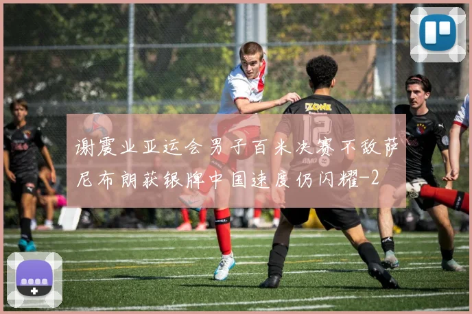 谢震业亚运会男子百米决赛不敌萨尼布朗获银牌中国速度仍闪耀