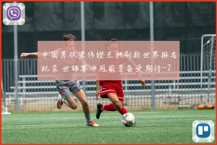 中国男双梁伟铿王昶刷新世界排名纪录 世锦赛冲冠前景备受期待