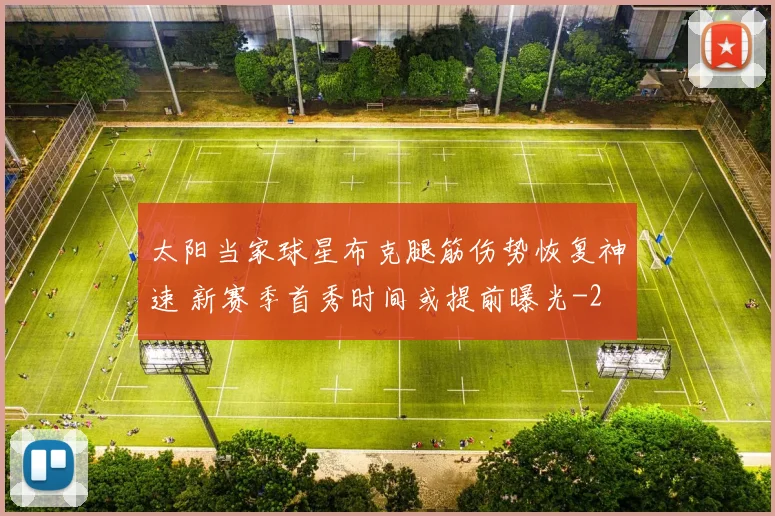 太阳当家球星布克腿筋伤势恢复神速 新赛季首秀时间或提前曝光