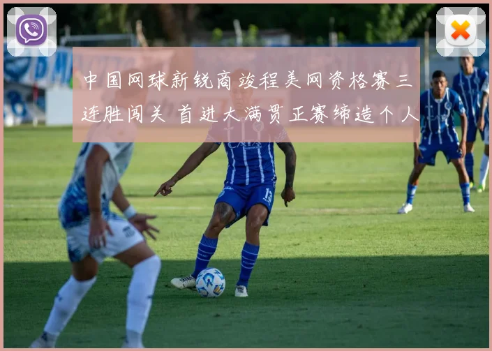 中国网球新锐商竣程美网资格赛三连胜闯关 首进大满贯正赛缔造个人里程碑
