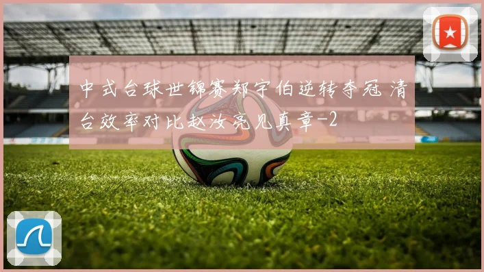 中式台球世锦赛郑宇伯逆转夺冠 清台效率对比赵汝亮见真章