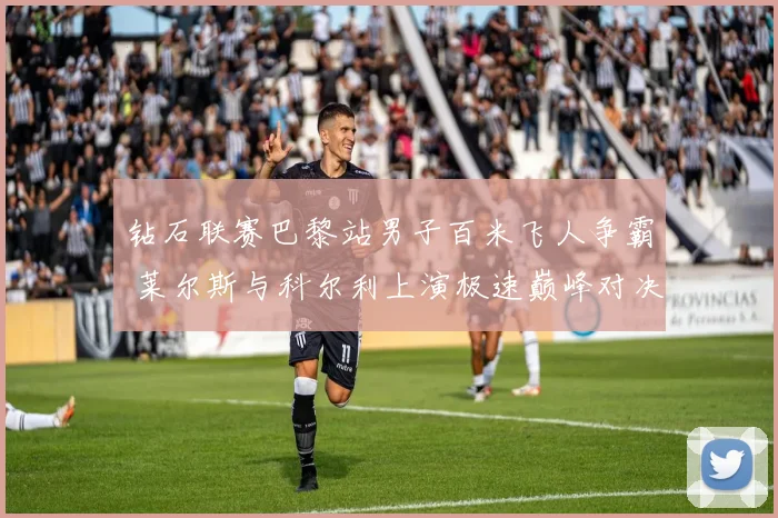 钻石联赛巴黎站男子百米飞人争霸 莱尔斯与科尔利上演极速巅峰对决