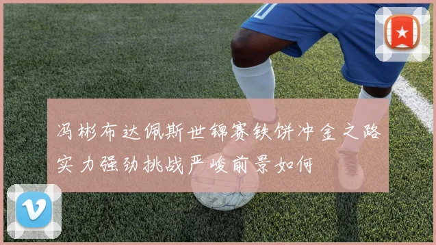冯彬布达佩斯世锦赛铁饼冲金之路实力强劲挑战严峻前景如何